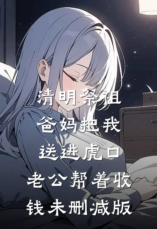清明祭祖，爸妈把我送进虎口，老公帮着收钱未删减版