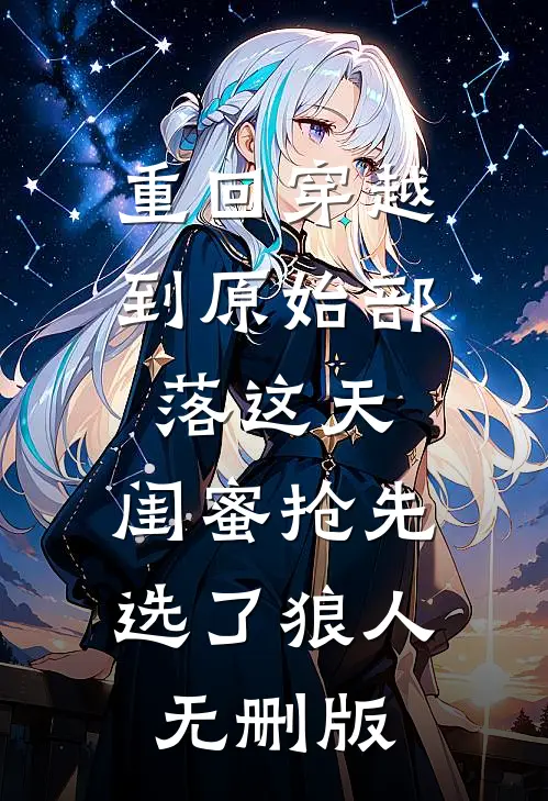 重回穿越到原始部落这天，闺蜜抢先选了狼人无删版