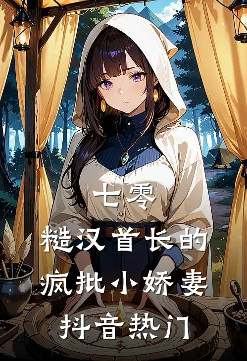 七零：糙汉首长的疯批小娇妻抖音热门