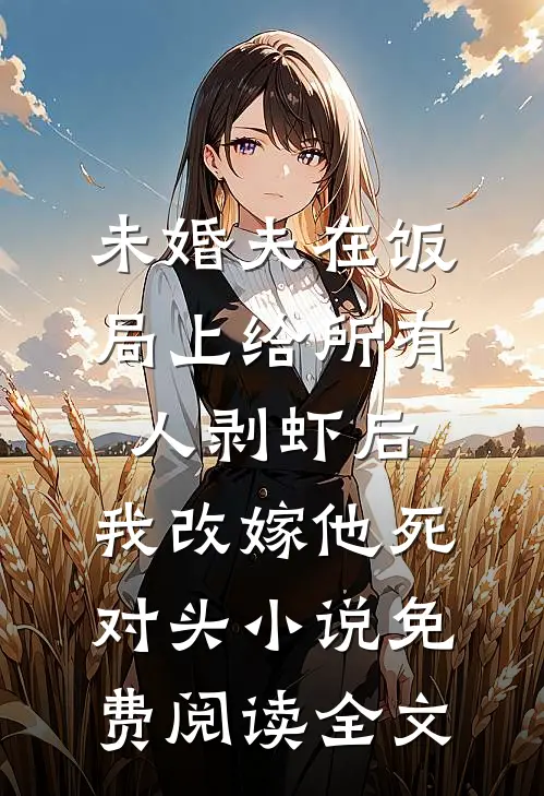 未婚夫在饭局上给所有人剥虾后，我改嫁他死对头小说免费阅读全文