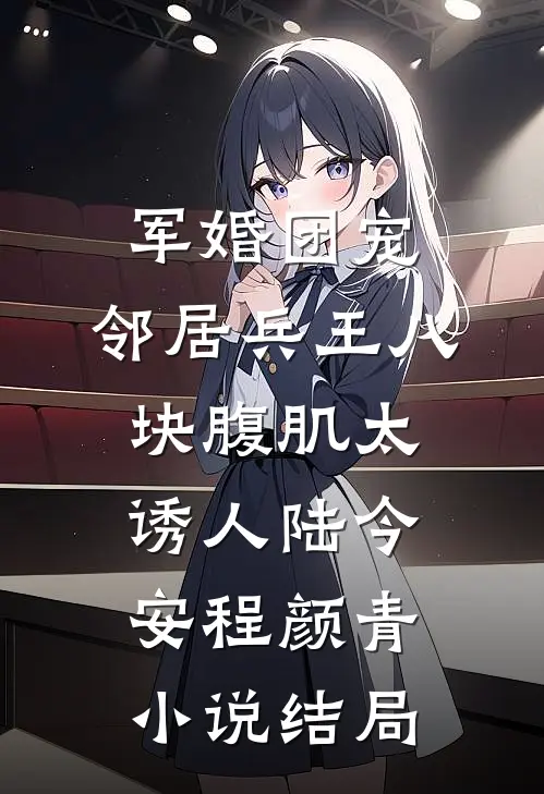 军婚团宠：邻居兵王八块腹肌太诱人陆今安程颜青小说结局