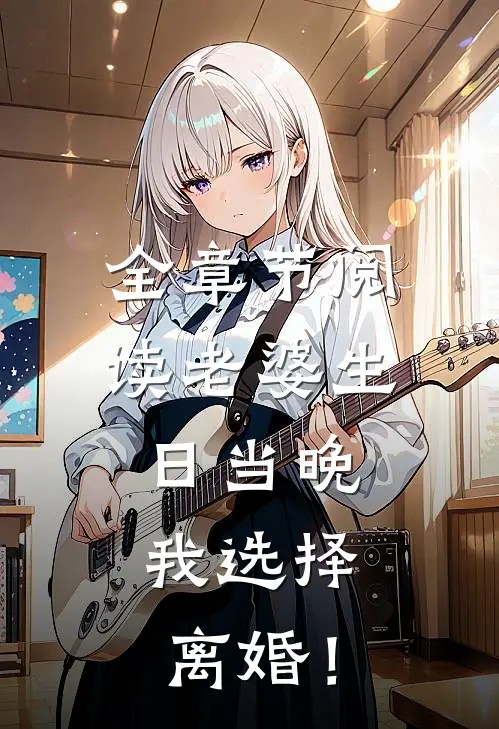 全章节阅读老婆生日当晚，我选择离婚！