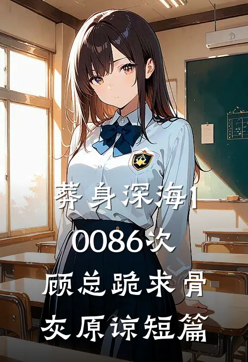 葬身深海10086次，顾总跪求骨灰原谅短篇