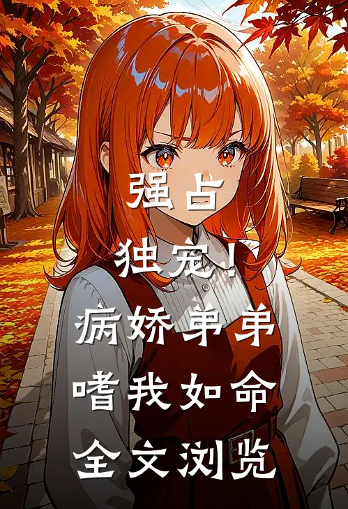 强占，独宠！病娇弟弟嗜我如命全文浏览