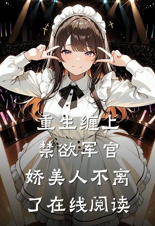 重生缠上禁欲军官，娇美人不离了在线阅读