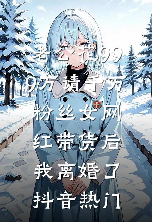 老公花999万请千万粉丝女网红带货后，我离婚了抖音热门