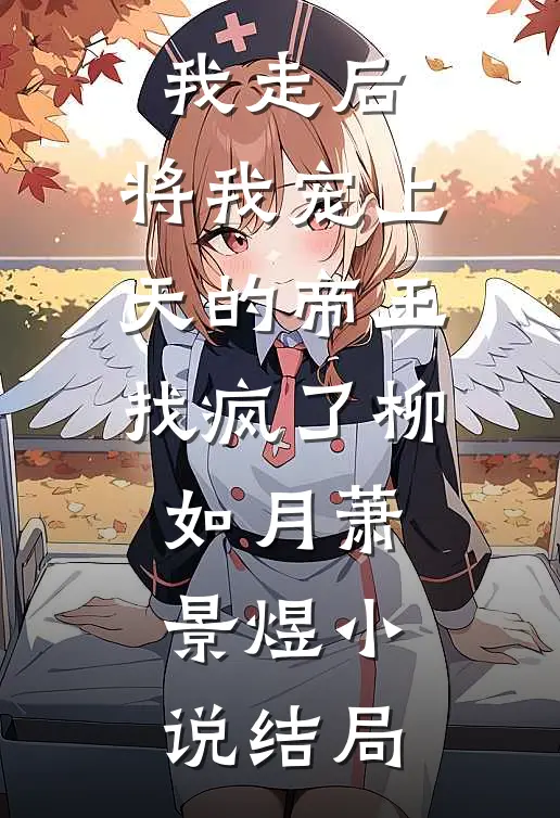 我走后，将我宠上天的帝王找疯了柳如月萧景煜小说结局
