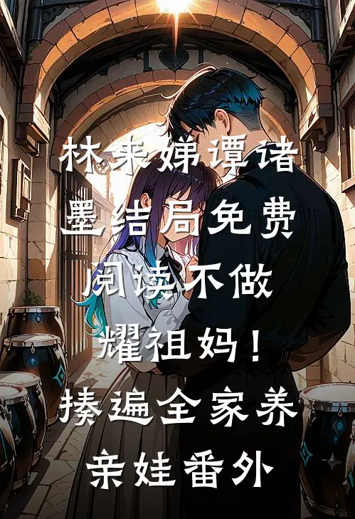 林来娣谭诸墨结局免费阅读不做耀祖妈！揍遍全家养亲娃番外