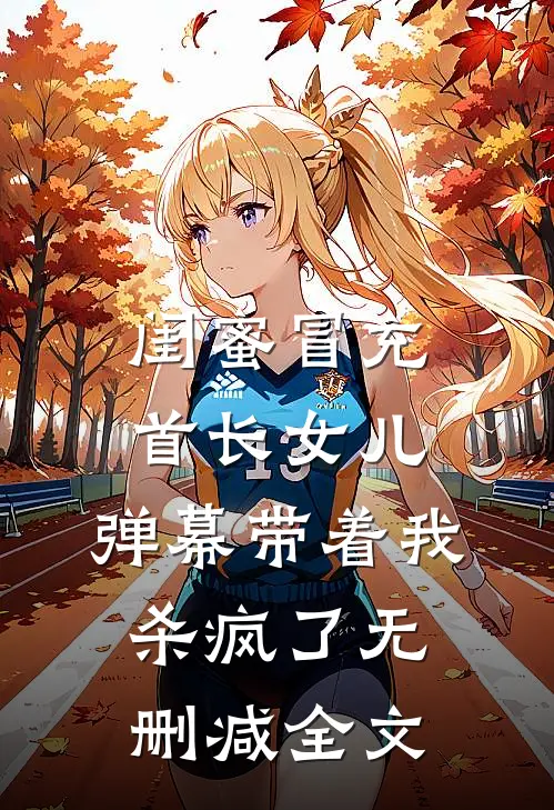 闺蜜冒充首长女儿，弹幕带着我杀疯了无删减全文