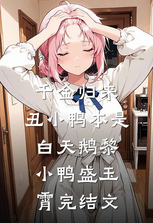 千金归来：丑小鸭本是白天鹅黎小鸭盛玉霄完结文