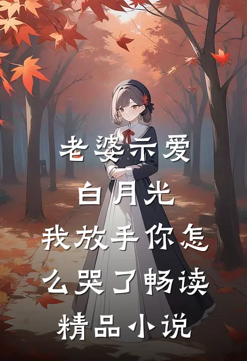 老婆示爱白月光，我放手你怎么哭了畅读精品小说