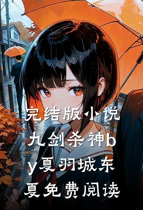 完结版小说九剑杀神by夏羽城东夏免费阅读