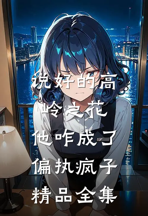 说好的高岭之花，他咋成了偏执疯子精品全集