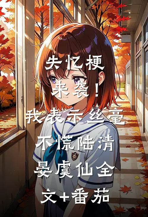 失忆梗来袭！我表示丝毫不慌陆清晏虞仙全文+番茄