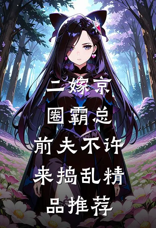 二嫁京圈霸总，前夫不许来捣乱精品推荐