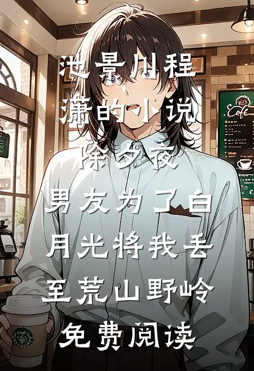 池景川程潇的小说除夕夜，男友为了白月光将我丢至荒山野岭免费阅读