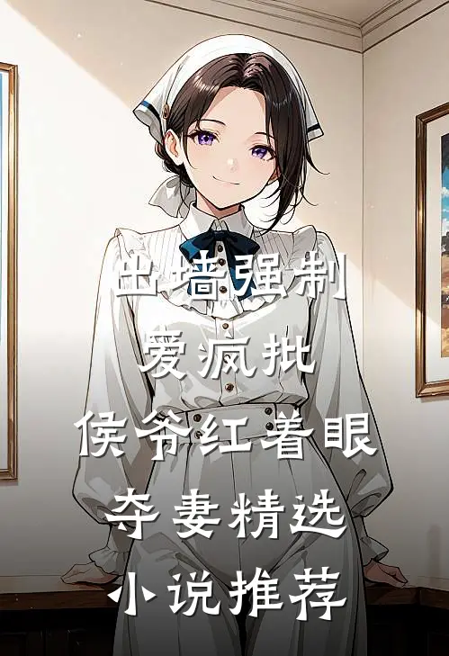 出墙强制爱疯批，侯爷红着眼夺妻精选小说推荐