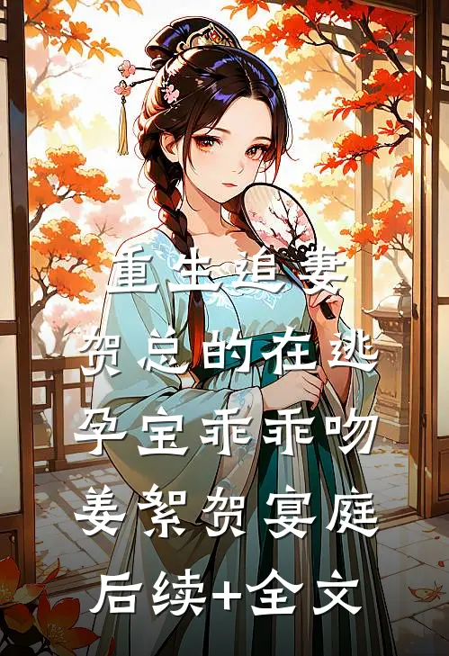 重生追妻，贺总的在逃孕宝乖乖吻姜絮贺宴庭后续+全文