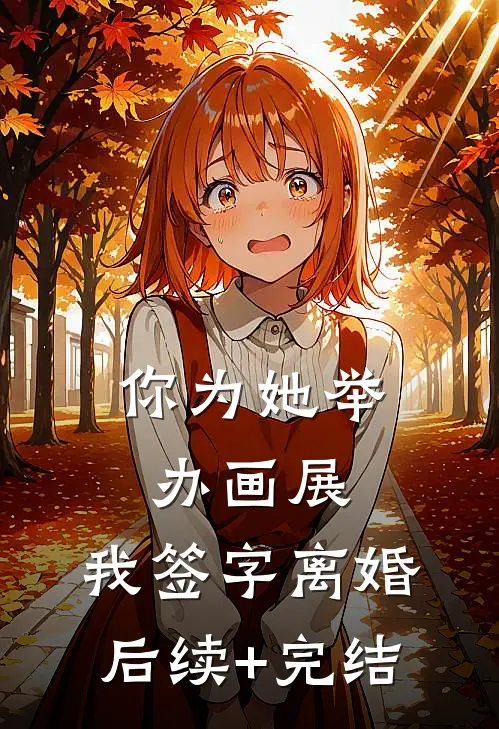 你为她举办画展，我签字离婚后续+完结