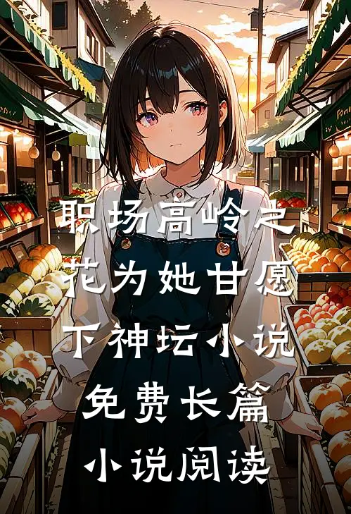职场高岭之花为她甘愿下神坛小说免费长篇小说阅读