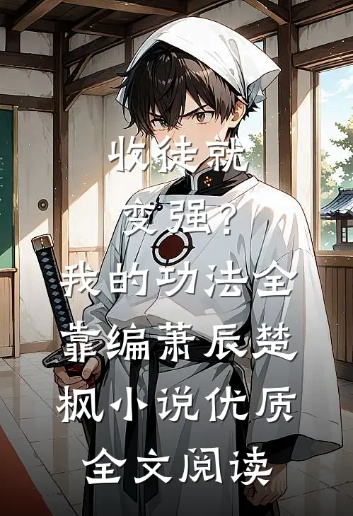 收徒就变强？我的功法全靠编萧辰楚枫小说优质全文阅读