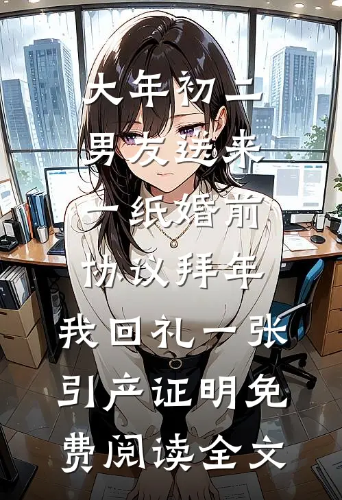 大年初二男友送来一纸婚前协议拜年，我回礼一张引产证明免费阅读全文