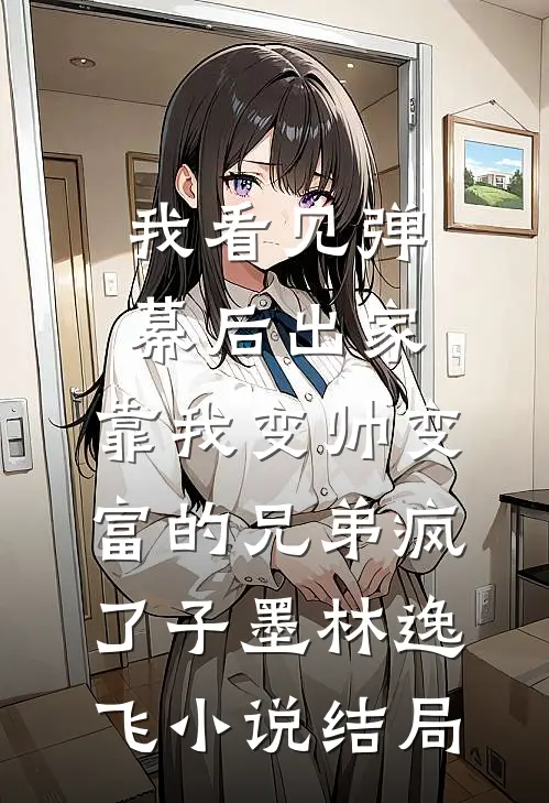 我看见弹幕后出家，靠我变帅变富的兄弟疯了子墨林逸飞小说结局