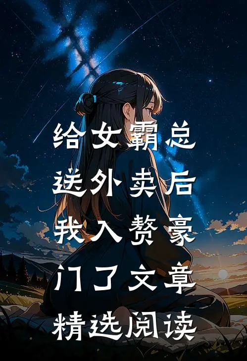 给女霸总送外卖后，我入赘豪门了文章精选阅读