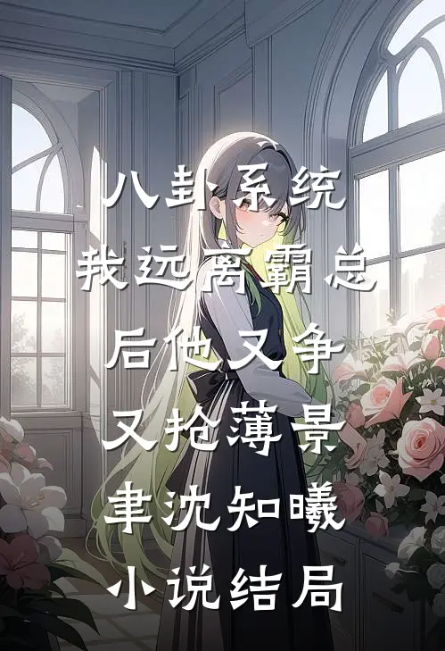 八卦系统：我远离霸总后他又争又抢薄景聿沈知曦小说结局