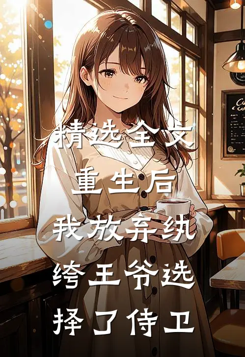 精选全文重生后，我放弃纨绔王爷选择了侍卫