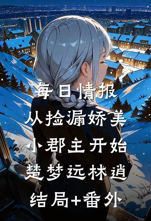 每日情报，从捡漏娇美小郡主开始楚梦远林逍结局+番外