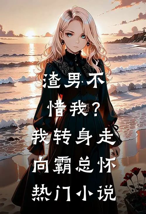 渣男不惜我？我转身走向霸总怀热门小说