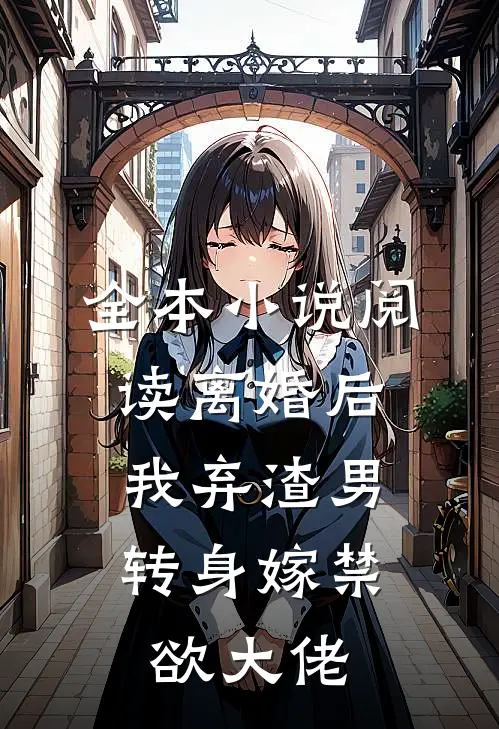 全本小说阅读离婚后，我弃渣男转身嫁禁欲大佬