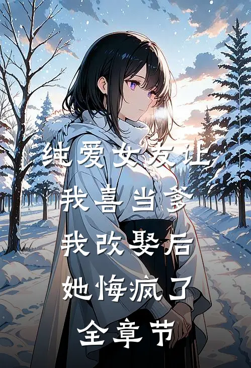纯爱女友让我喜当爹，我改娶后她悔疯了全章节