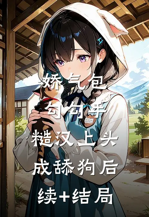 娇气包勾勾手，糙汉上头成舔狗后续+结局