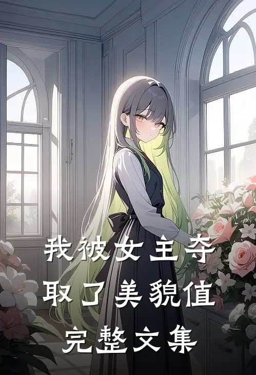 我被女主夺取了美貌值完整文集