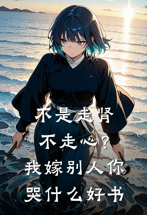不是走肾不走心？我嫁别人你哭什么好书