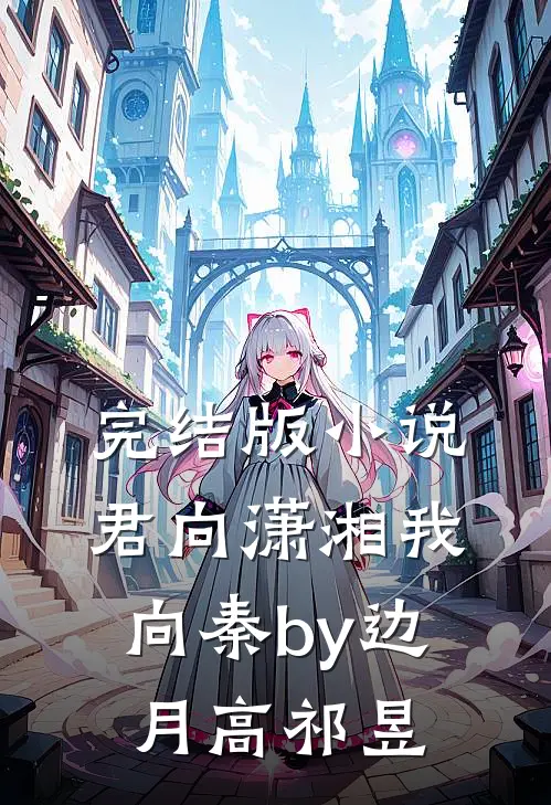 完结版小说君向潇湘我向秦by边月高祁昱