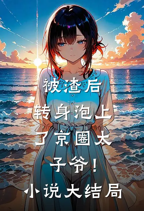 被渣后，转身泡上了京圈太子爷！小说大结局