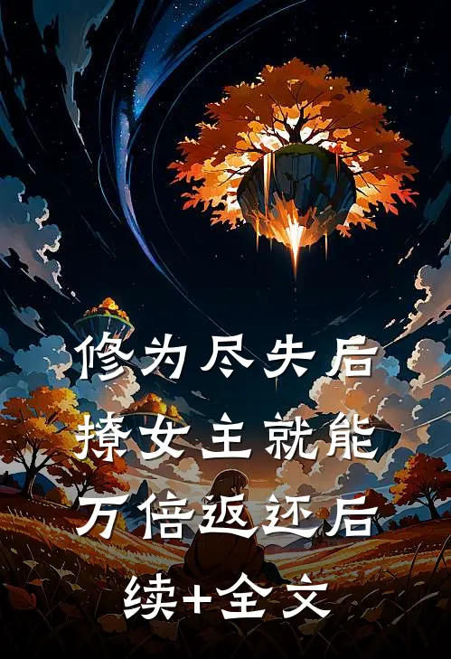 修为尽失后，撩女主就能万倍返还后续+全文