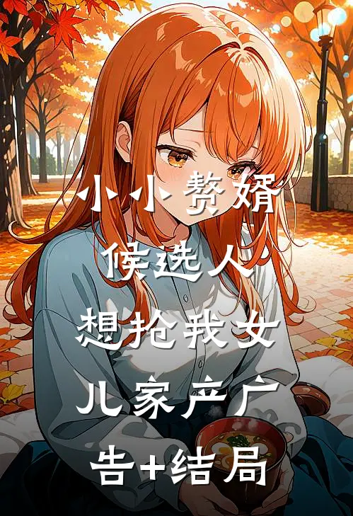 小小赘婿候选人，想抢我女儿家产广告+结局
