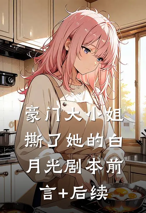 豪门大小姐撕了她的白月光剧本前言+后续