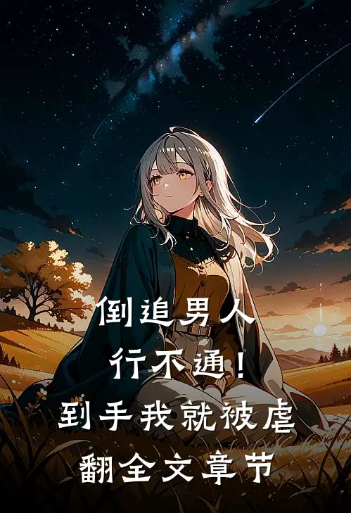 倒追男人行不通！到手我就被虐翻全文章节