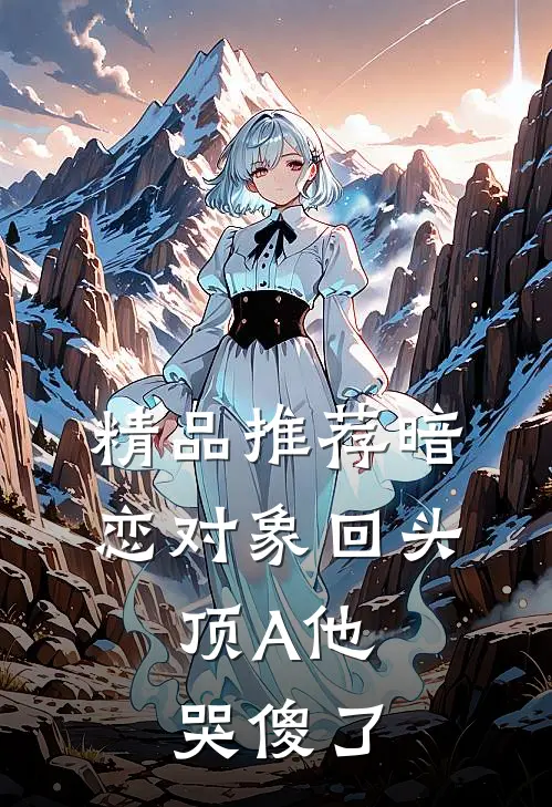 精品推荐暗恋对象回头，顶A他哭傻了