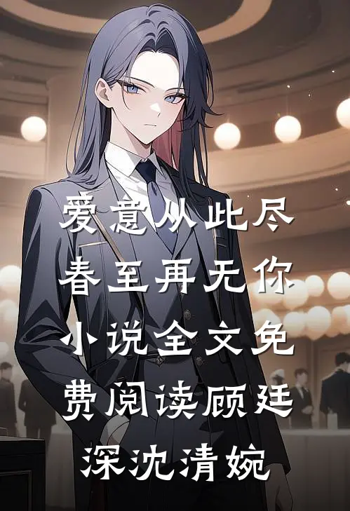 爱意从此尽，春至再无你小说全文免费阅读顾廷深沈清婉