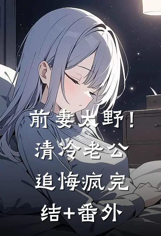 前妻太野！清冷老公追悔疯完结+番外