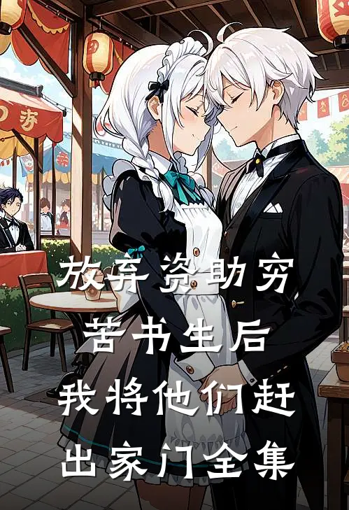放弃资助穷苦书生后，我将他们赶出家门全集