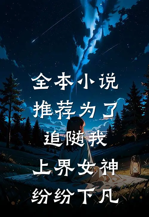 全本小说推荐为了追随我，上界女神纷纷下凡