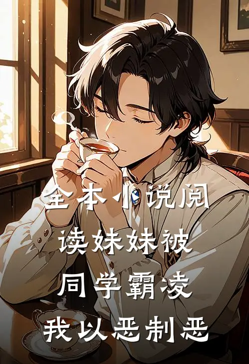 全本小说阅读妹妹被同学霸凌，我以恶制恶
