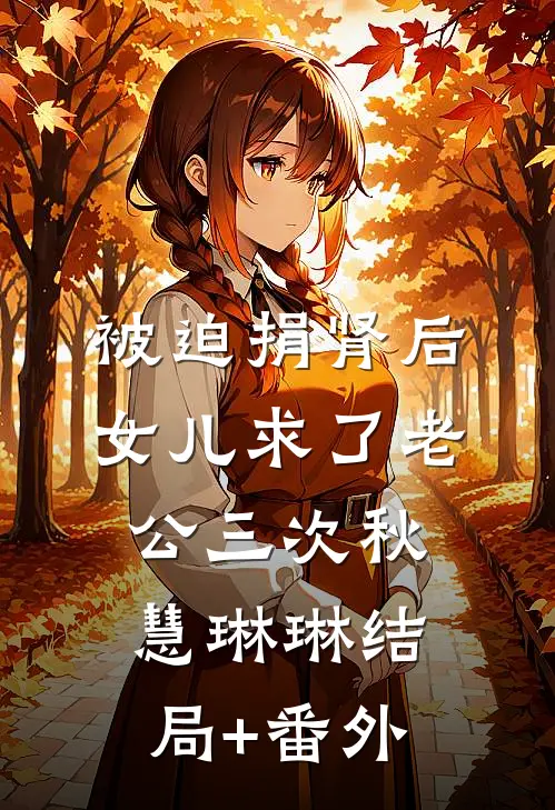 被迫捐肾后，女儿求了老公三次秋慧琳琳结局+番外